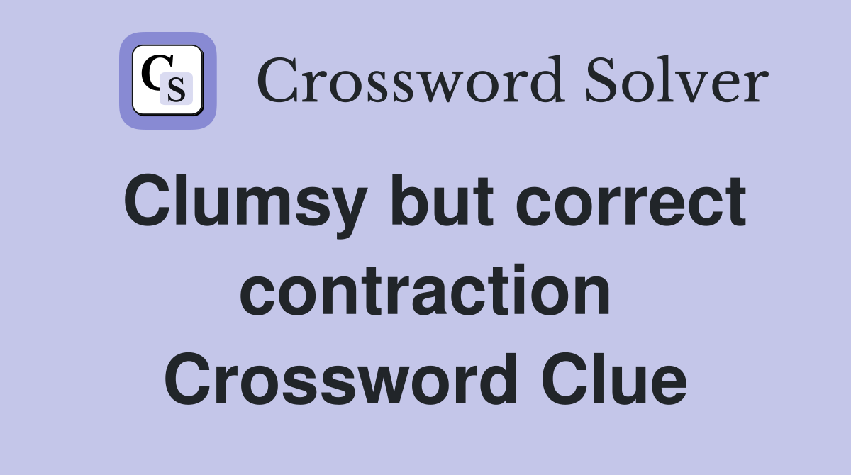 Clumsy but correct contraction Crossword Clue