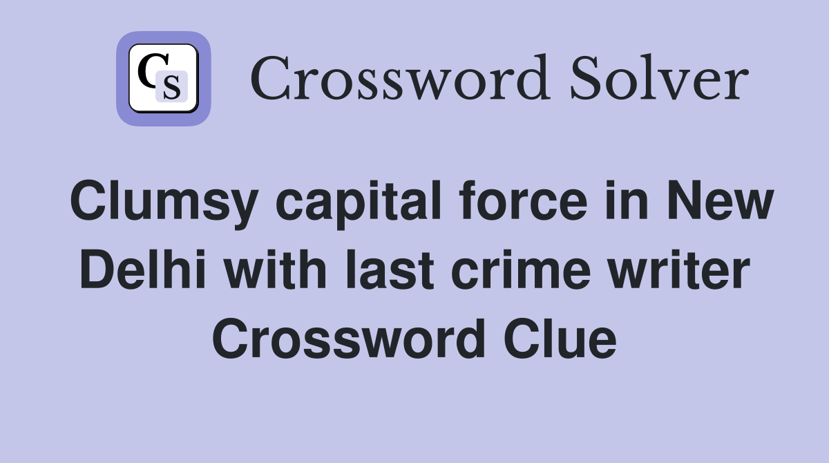 Clumsy capital force in New Delhi with last crime writer Crossword Clue