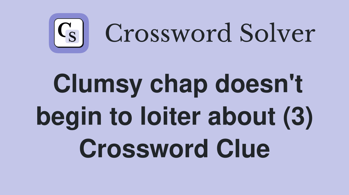 Clumsy chap doesn't begin to loiter about (3) Crossword Clue