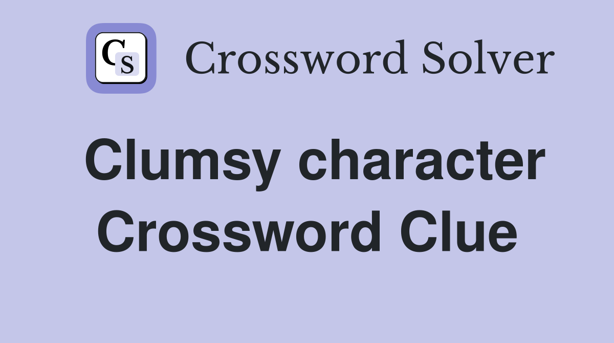 Clumsy character Crossword Clue