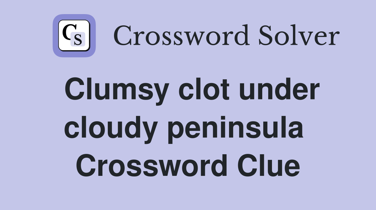 Clumsy clot under cloudy peninsula  Crossword Clue