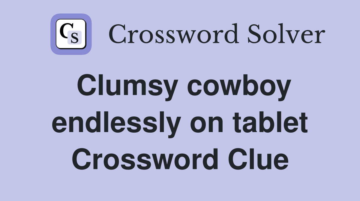 Clumsy cowboy endlessly on tablet Crossword Clue