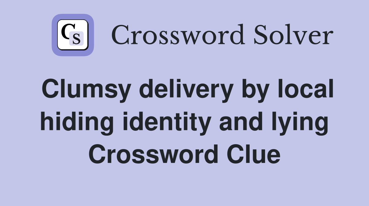 Clumsy delivery by local hiding identity and lying Crossword Clue