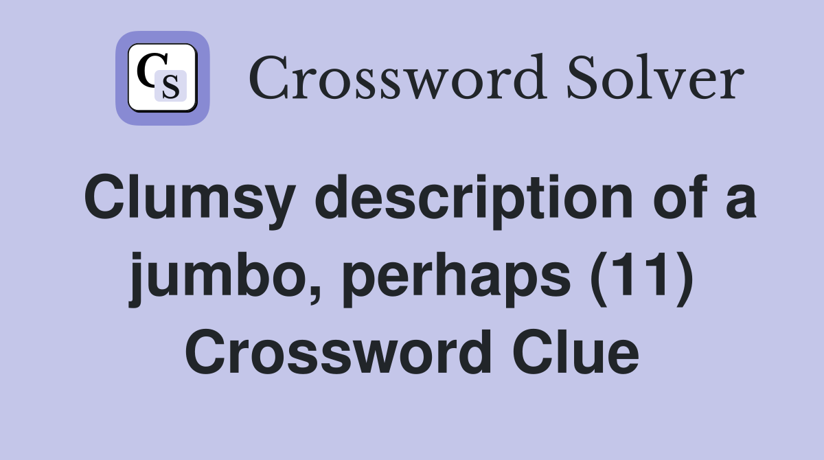 Clumsy description of a jumbo, perhaps (11) Crossword Clue