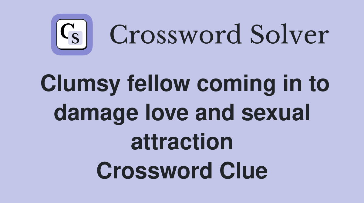 Clumsy fellow coming in to damage love and sexual attraction Crossword Clue