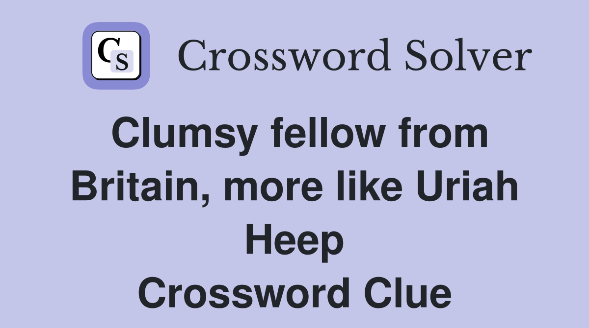 Clumsy fellow from Britain, more like Uriah Heep Crossword Clue