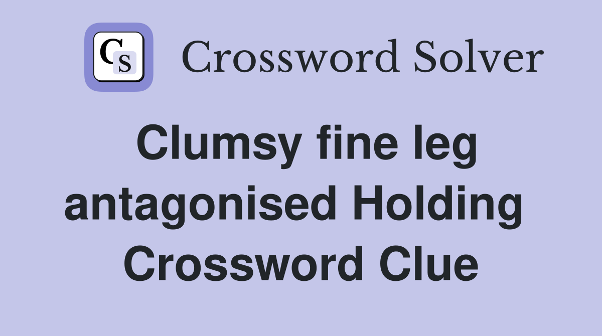 Clumsy fine leg antagonised Holding  Crossword Clue