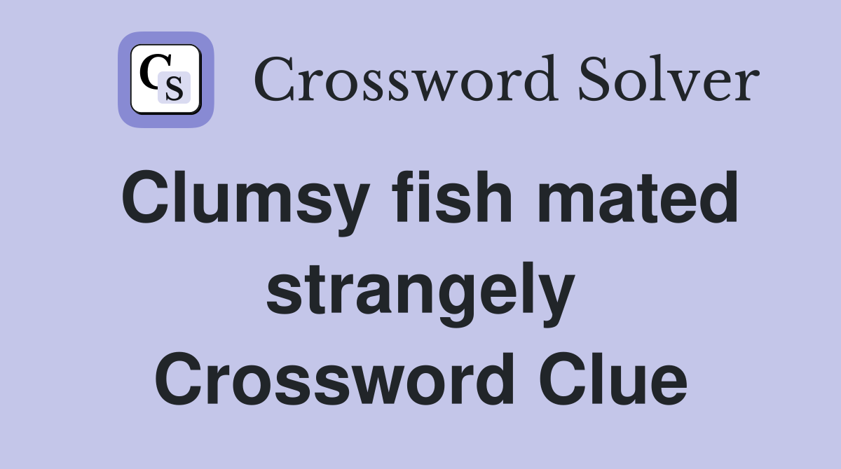 Clumsy fish mated strangely Crossword Clue