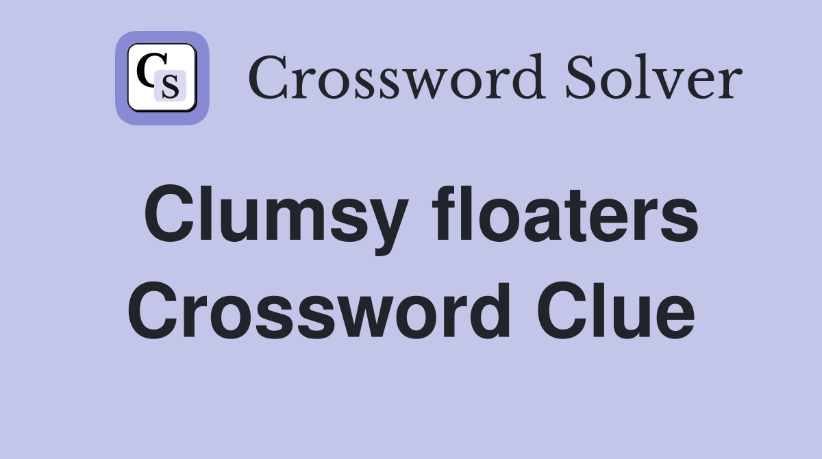 Clumsy floaters Crossword Clue