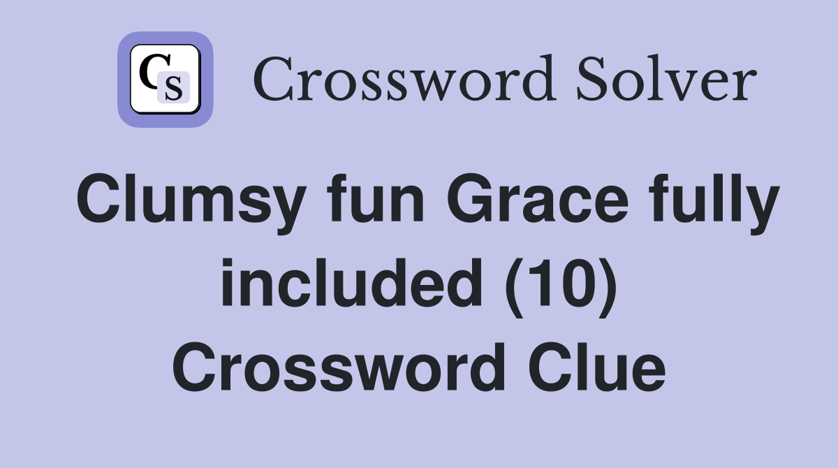 Clumsy fun Grace fully included (10) Crossword Clue