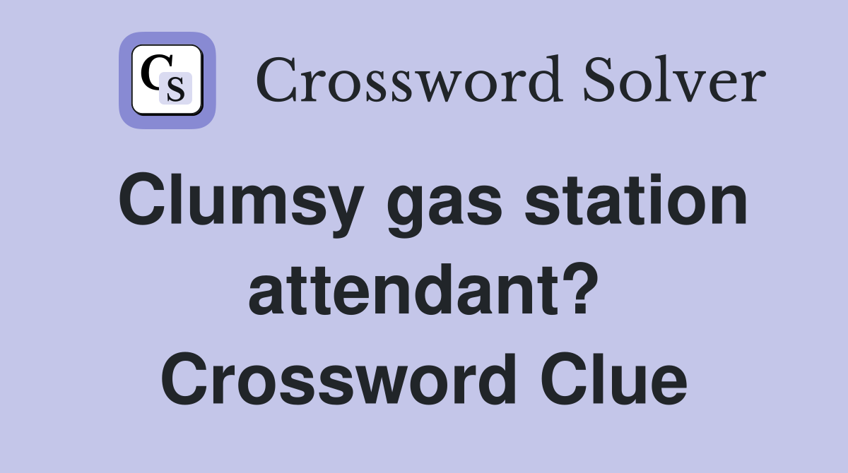 Clumsy gas station attendant? Crossword Clue