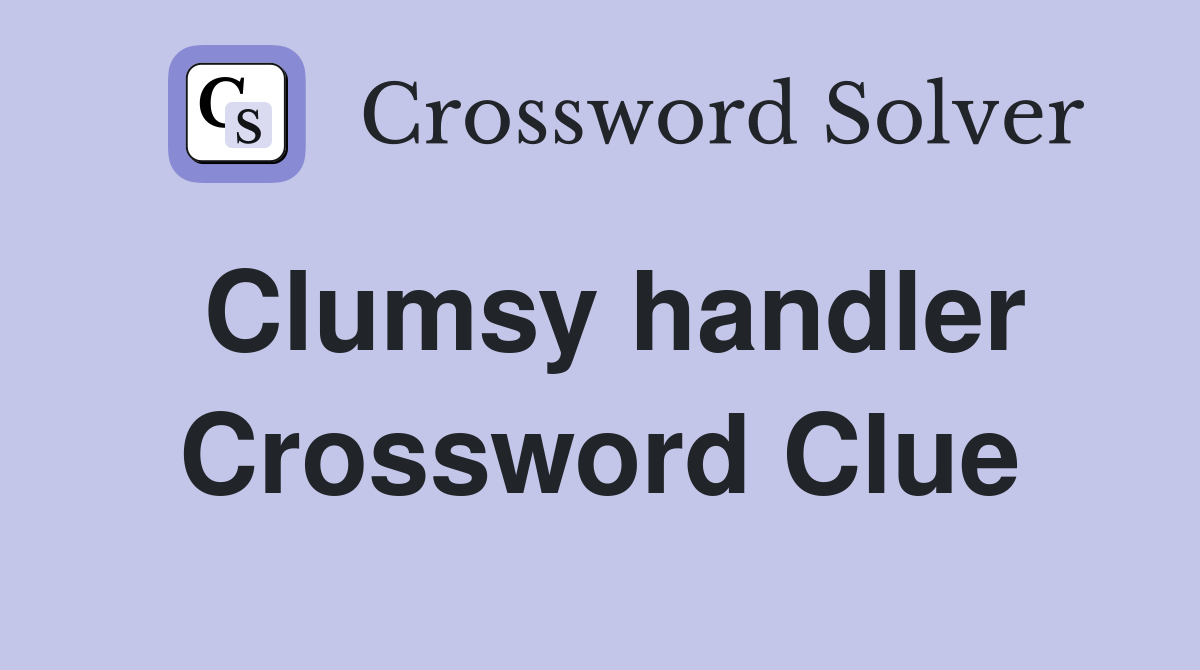 Clumsy handler Crossword Clue