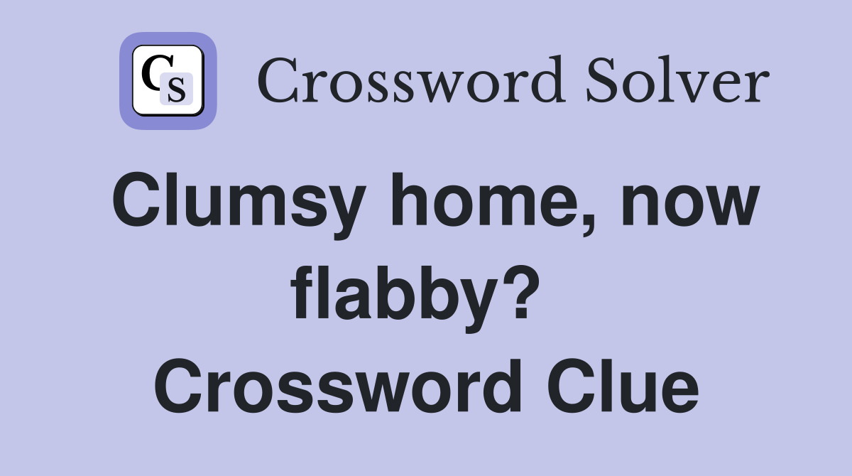Clumsy home, now flabby?  Crossword Clue