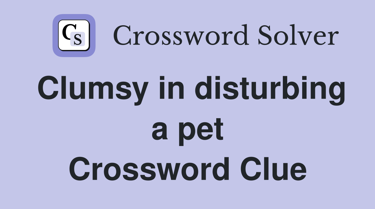 Clumsy in disturbing a pet Crossword Clue