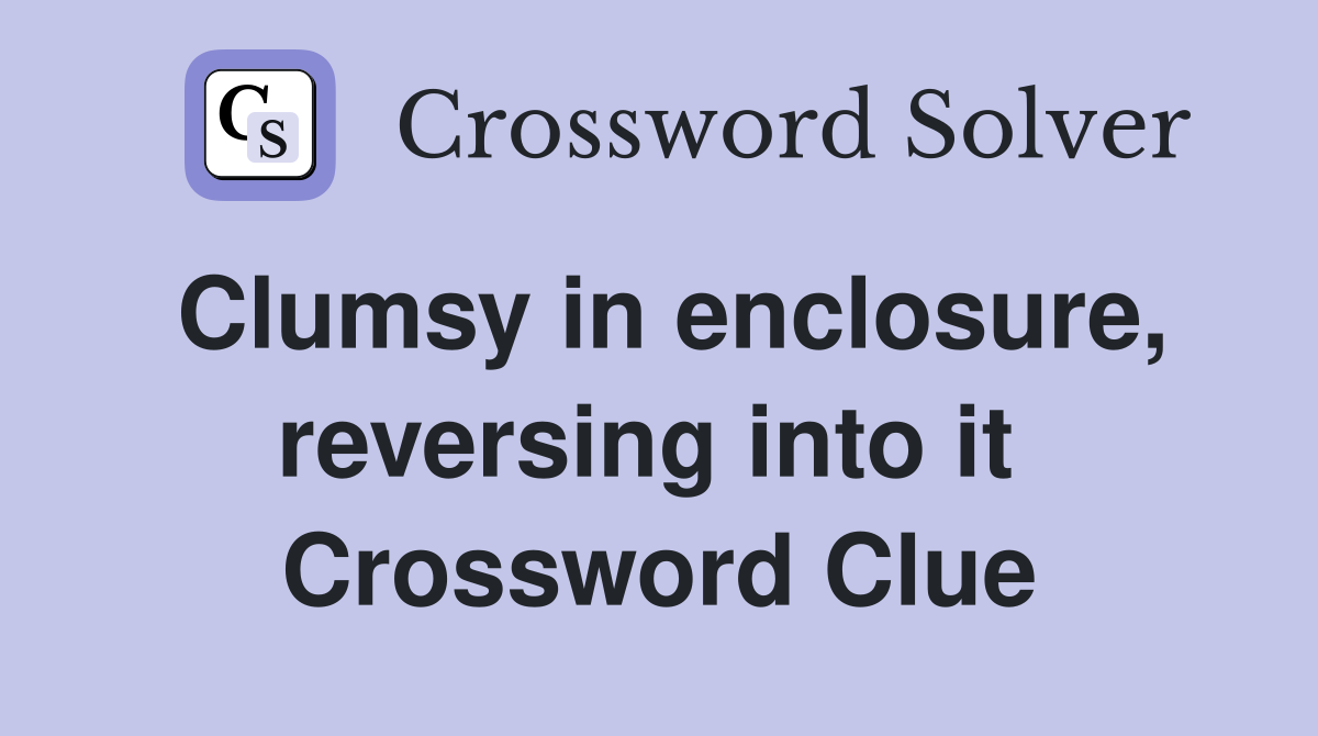 Clumsy in enclosure, reversing into it  Crossword Clue