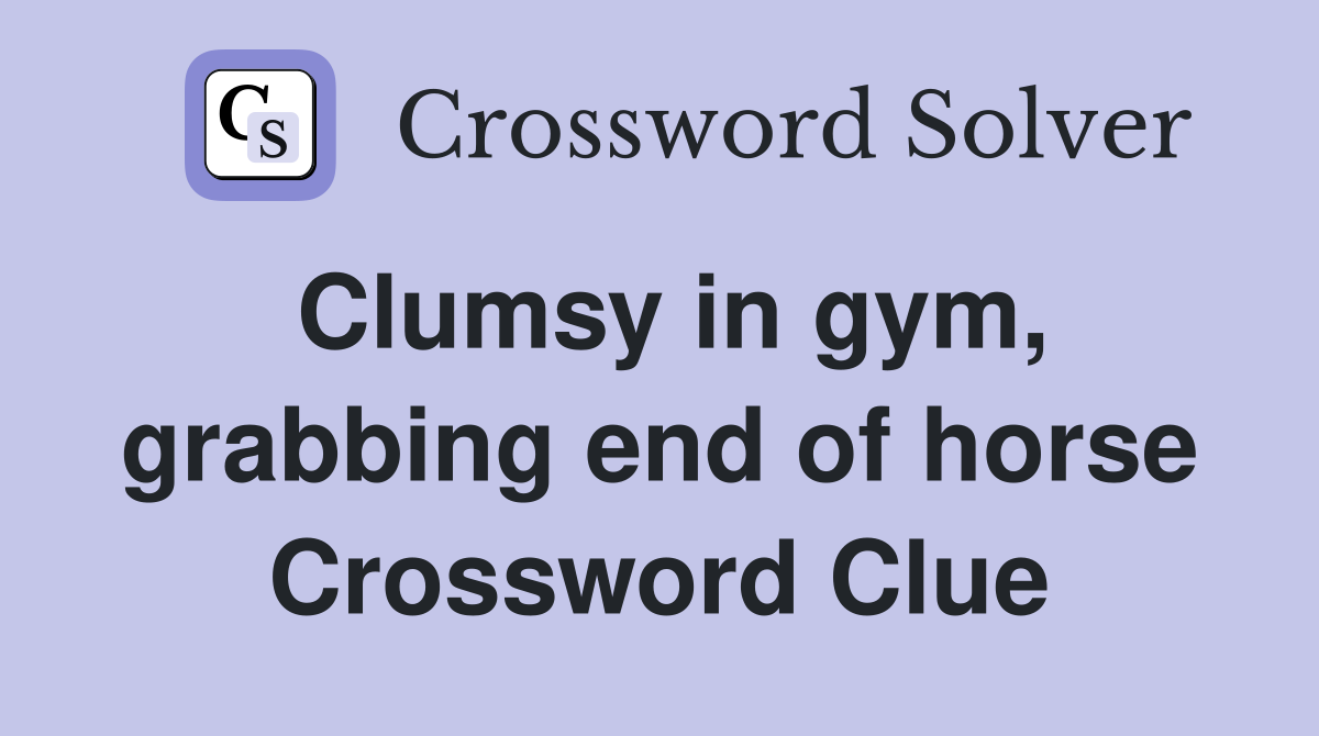 Clumsy in gym, grabbing end of horse Crossword Clue