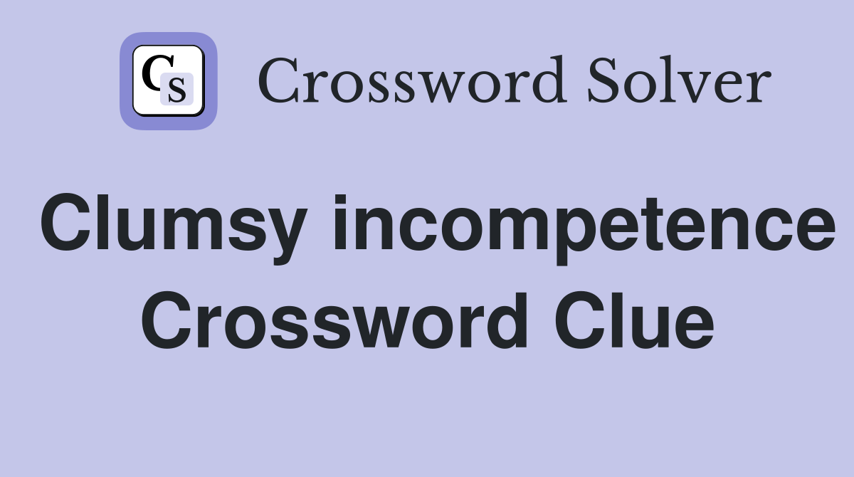 Clumsy incompetence Crossword Clue