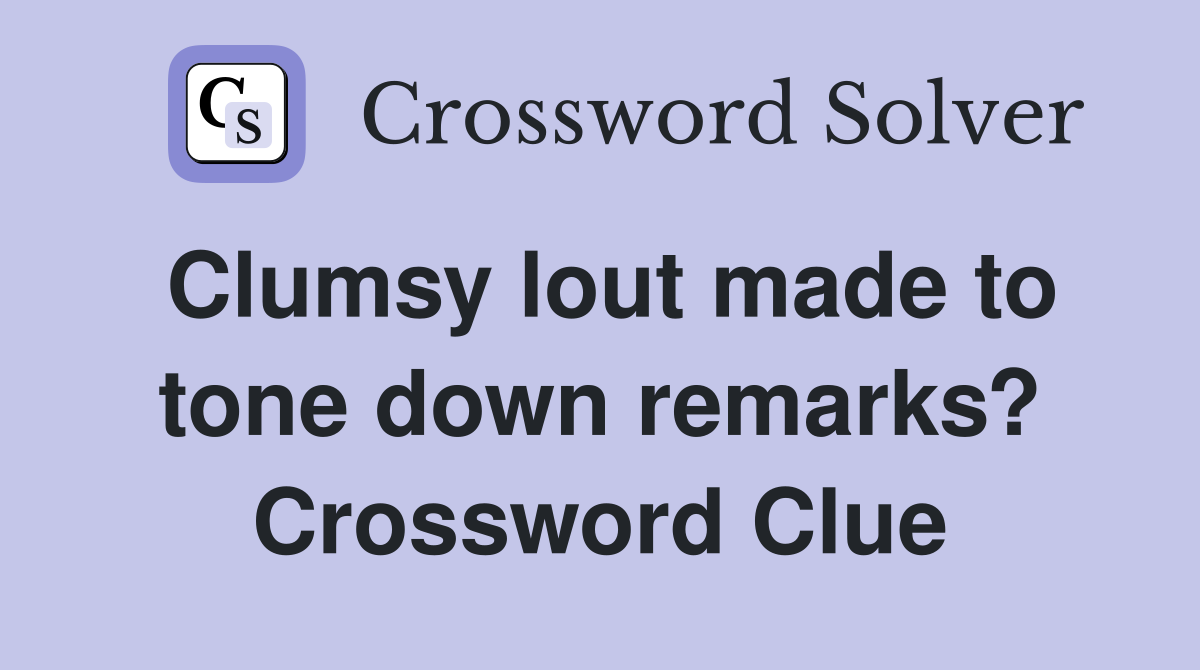 Clumsy lout made to tone down remarks? Crossword Clue