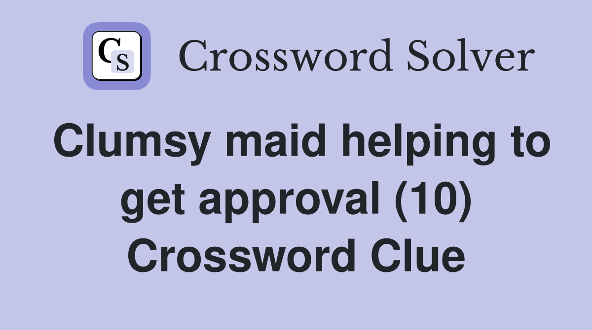 Clumsy maid helping to get approval (10) Crossword Clue