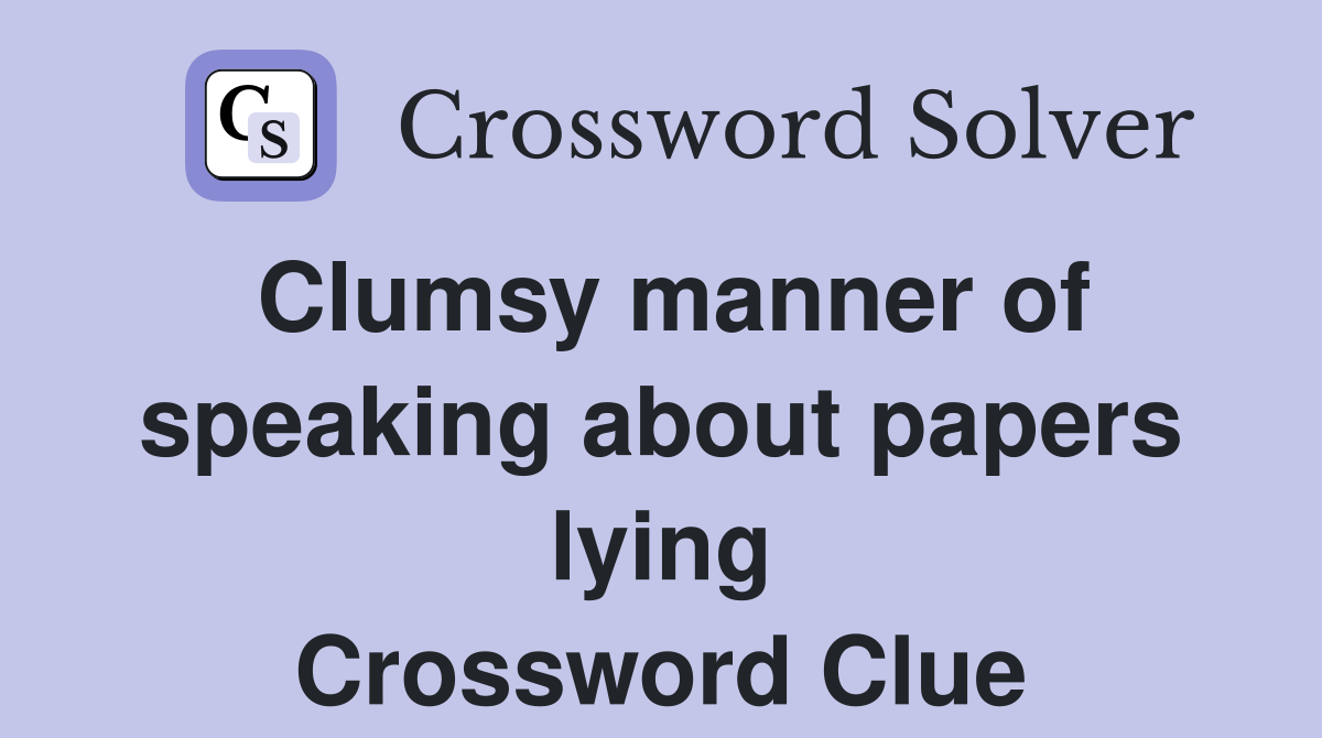 Clumsy manner of speaking about papers lying Crossword Clue