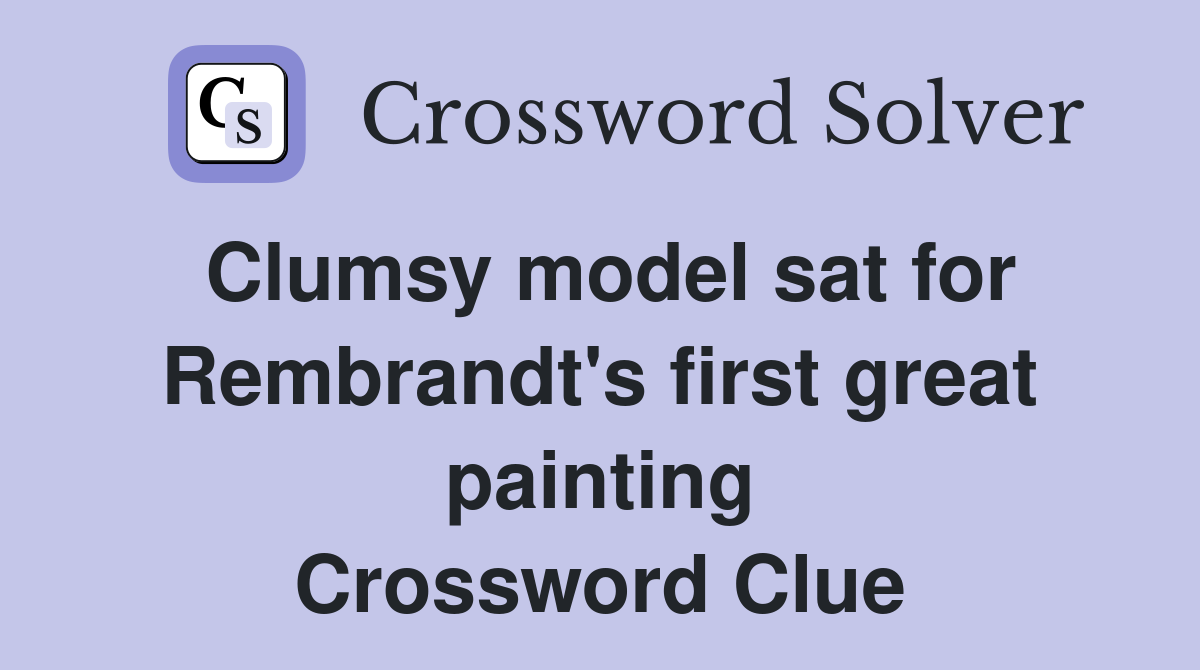 Clumsy model sat for Rembrandt's first great painting Crossword Clue