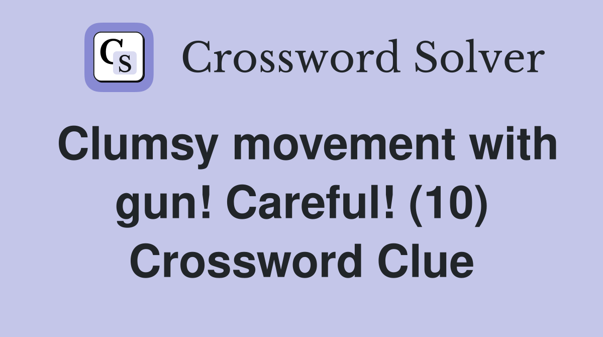 Clumsy movement with gun! Careful! (10) Crossword Clue