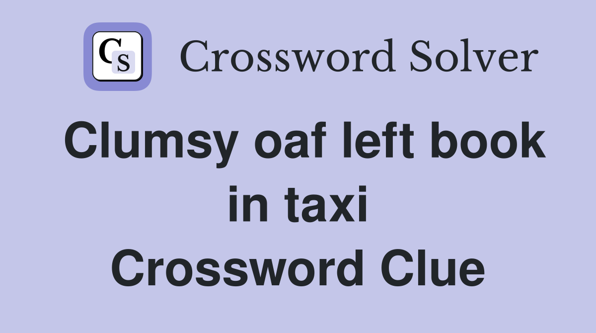 Clumsy oaf left book in taxi Crossword Clue