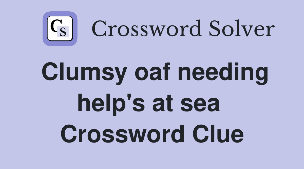 Clumsy oaf needing help's at sea  Crossword Clue