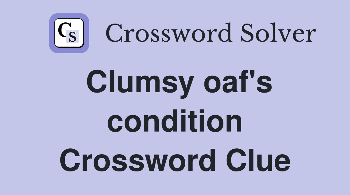 Clumsy oaf's condition Crossword Clue