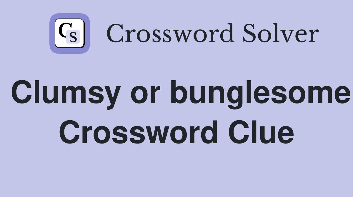 Clumsy or bunglesome Crossword Clue