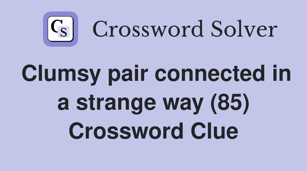 Clumsy pair connected in a strange way (85) Crossword Clue