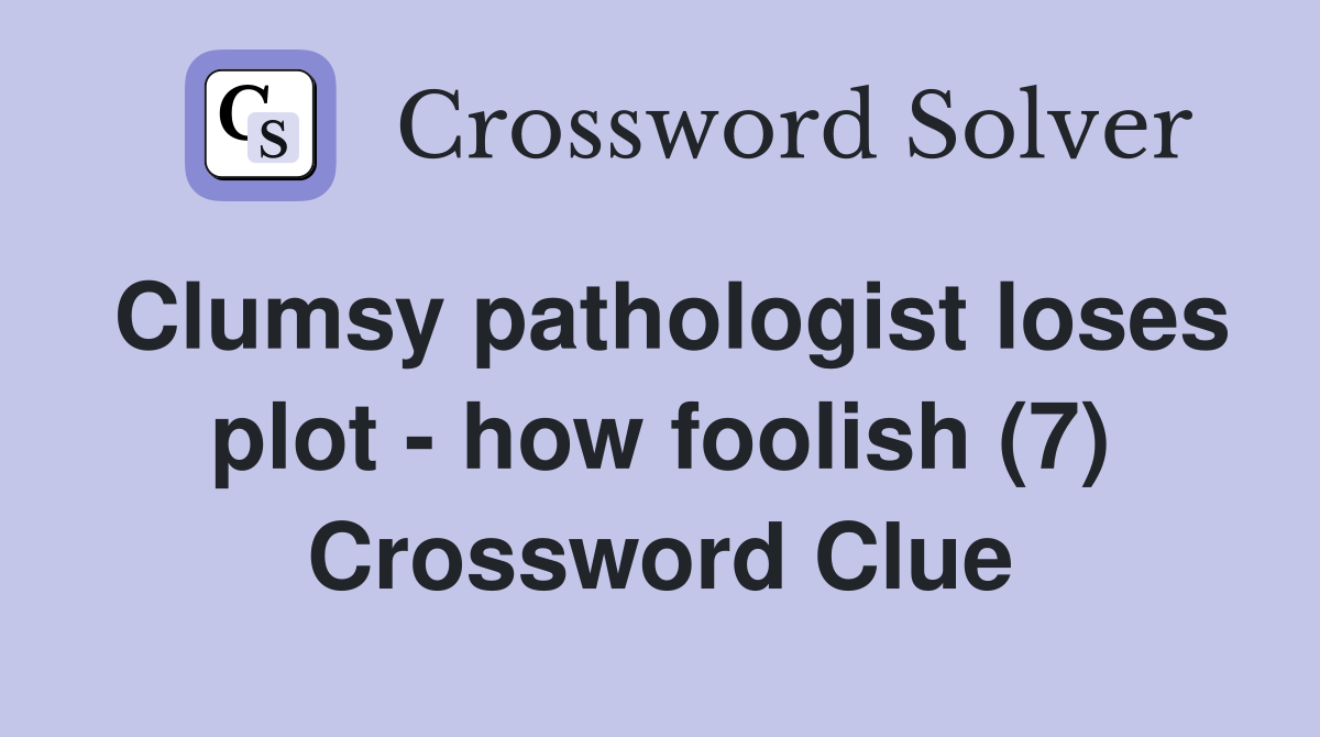 Clumsy pathologist loses plot - how foolish (7) Crossword Clue
