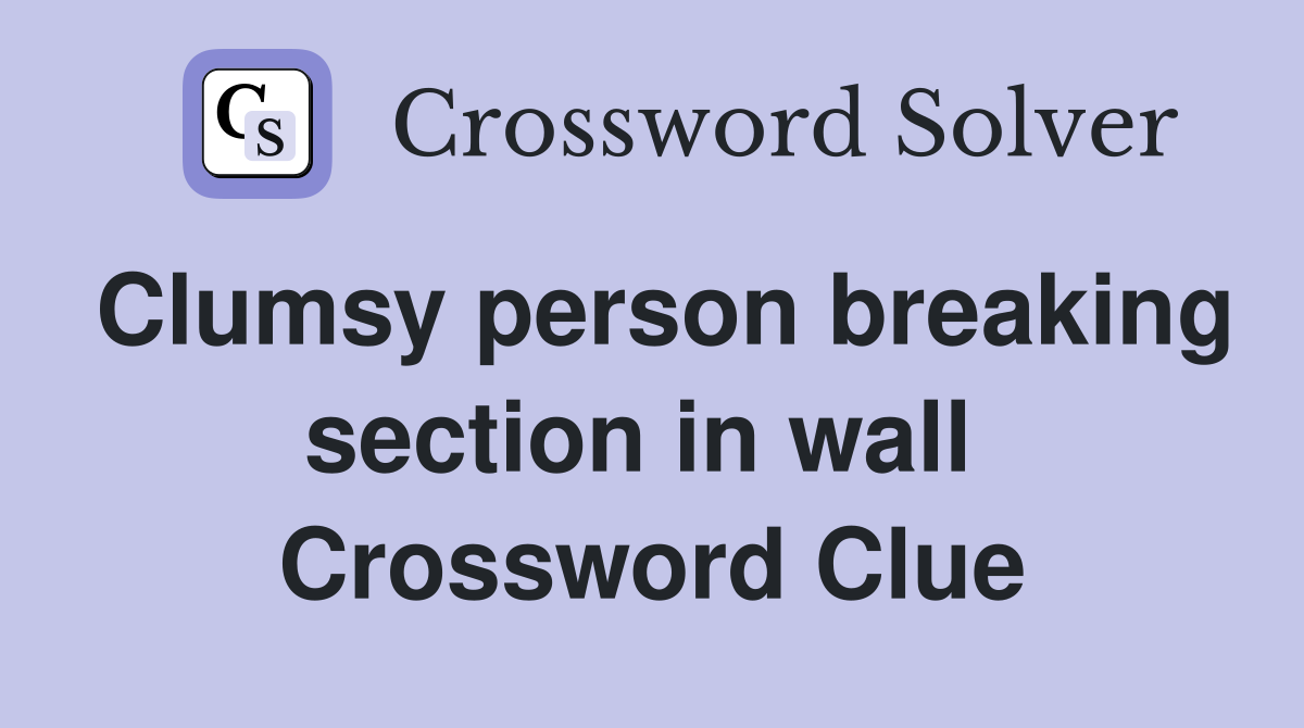 Clumsy person breaking section in wall  Crossword Clue