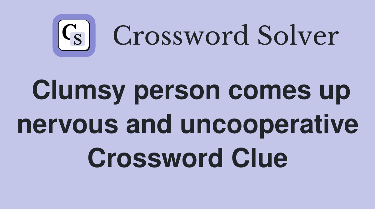 Clumsy person comes up nervous and uncooperative Crossword Clue