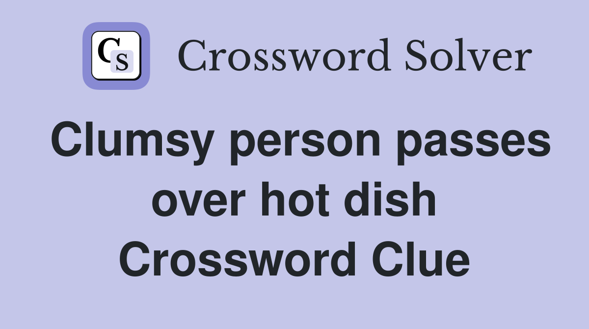 Clumsy person passes over hot dish Crossword Clue