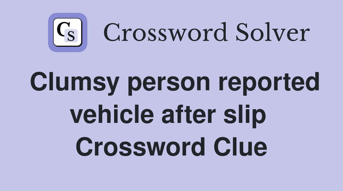Clumsy person reported vehicle after slip  Crossword Clue