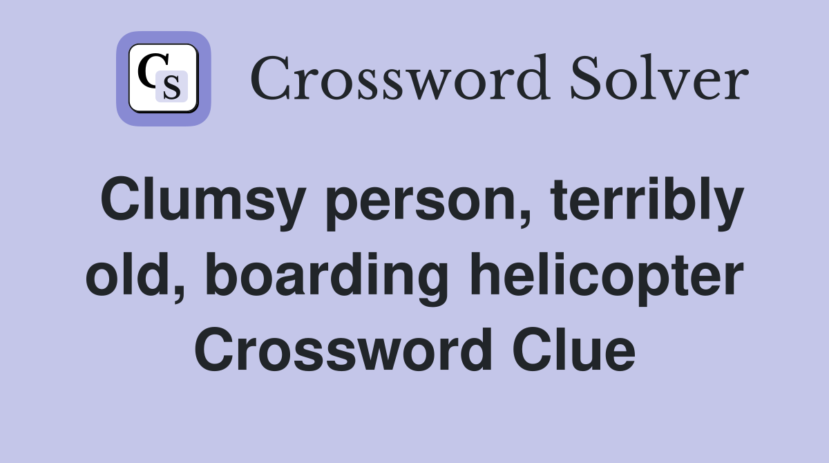 Clumsy person, terribly old, boarding helicopter Crossword Clue