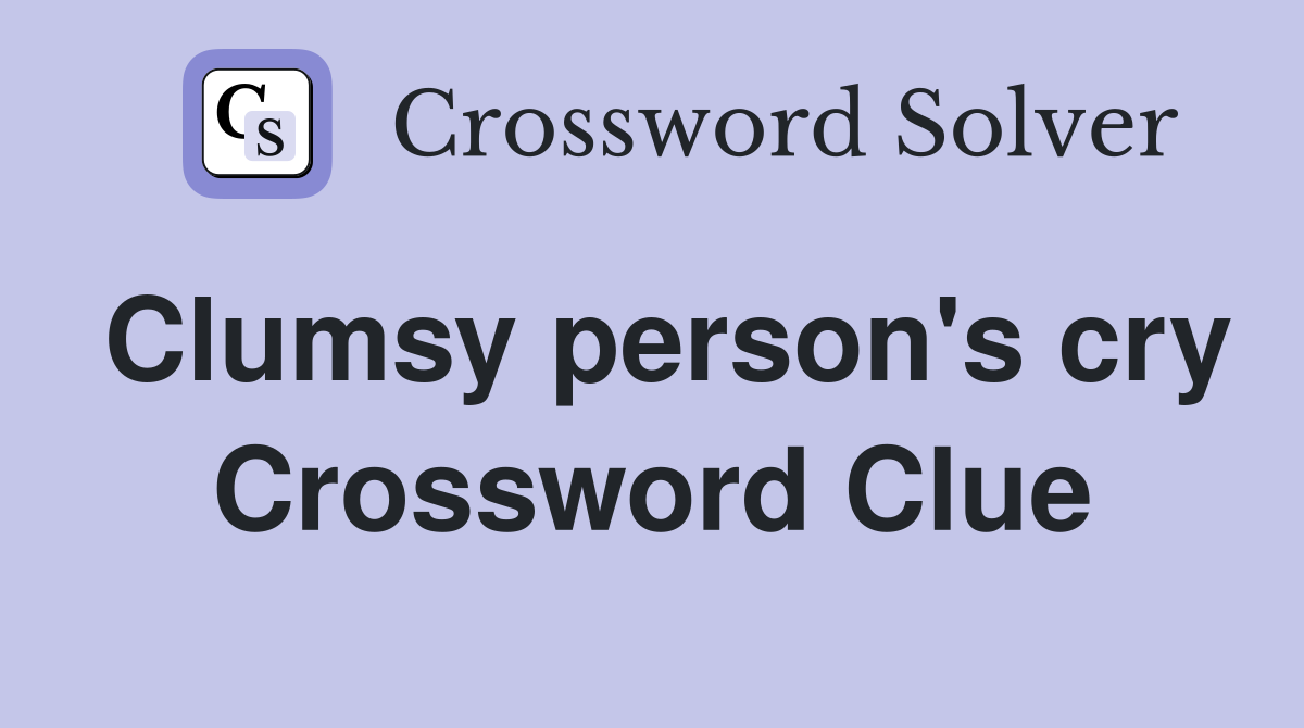 Clumsy person's cry Crossword Clue