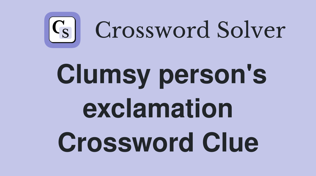 Clumsy person's exclamation Crossword Clue