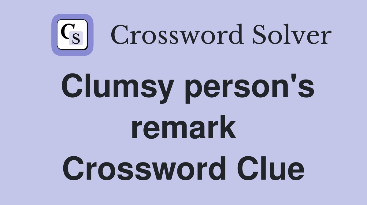 Clumsy person's remark Crossword Clue