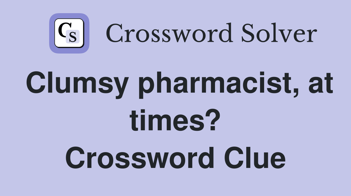 Clumsy pharmacist, at times? Crossword Clue