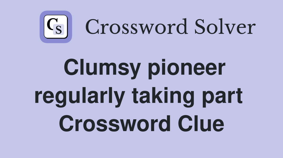 Clumsy pioneer regularly taking part  Crossword Clue