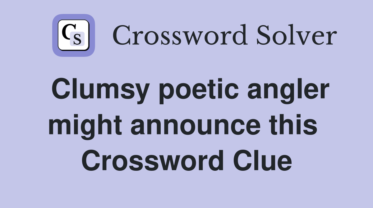 Clumsy poetic angler might announce this  Crossword Clue