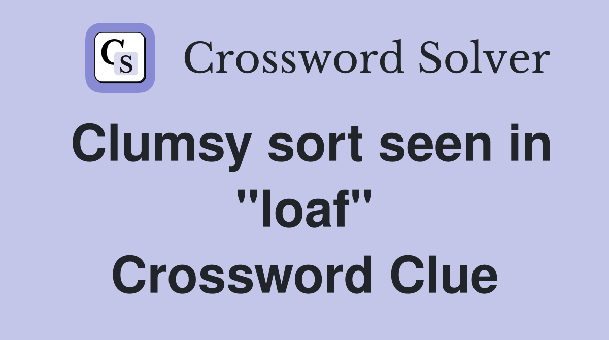 Clumsy sort seen in "loaf" Crossword Clue