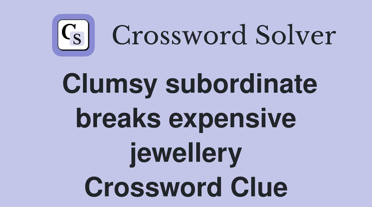 Clumsy subordinate breaks expensive jewellery Crossword Clue