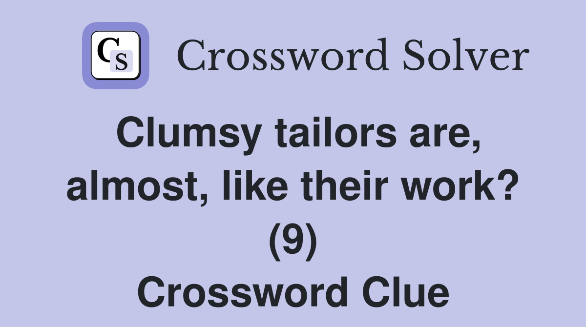 Clumsy tailors are, almost, like their work? (9) Crossword Clue