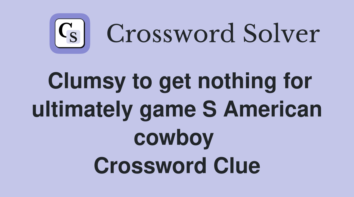Clumsy to get nothing for ultimately game S American cowboy  Crossword Clue