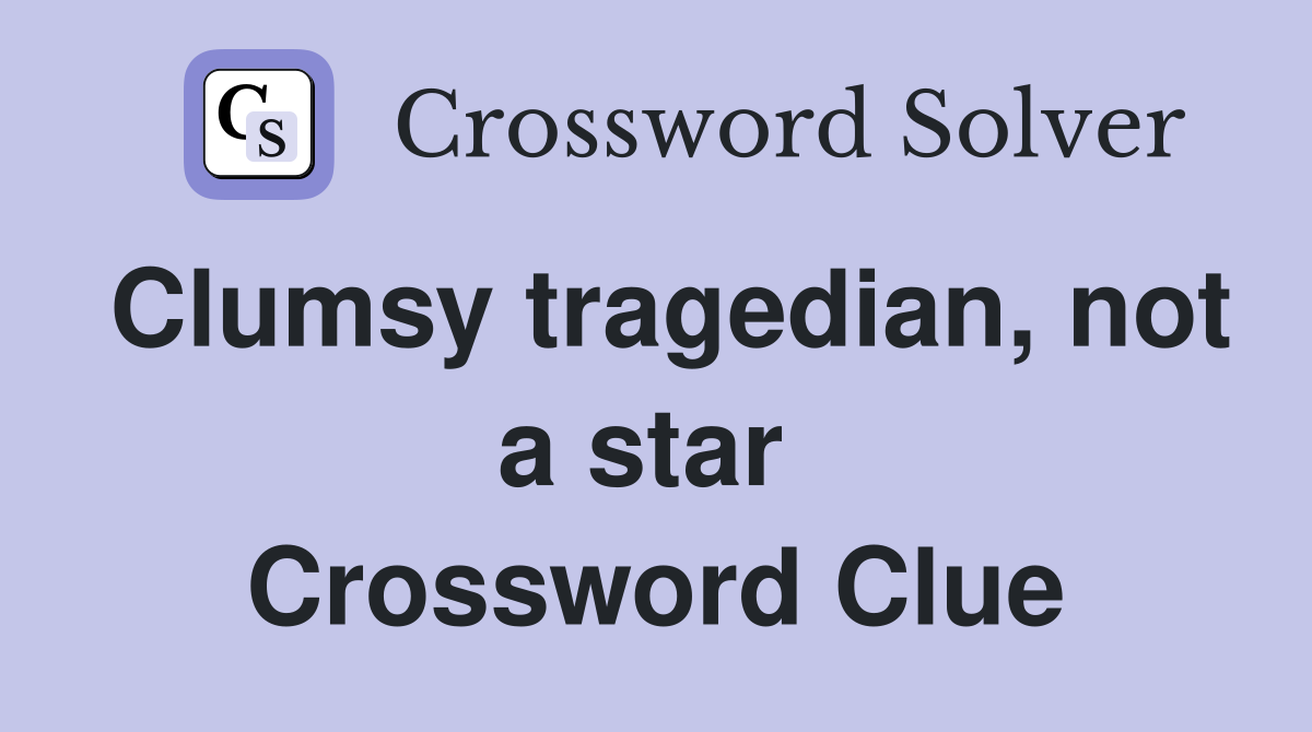 Clumsy tragedian, not a star  Crossword Clue