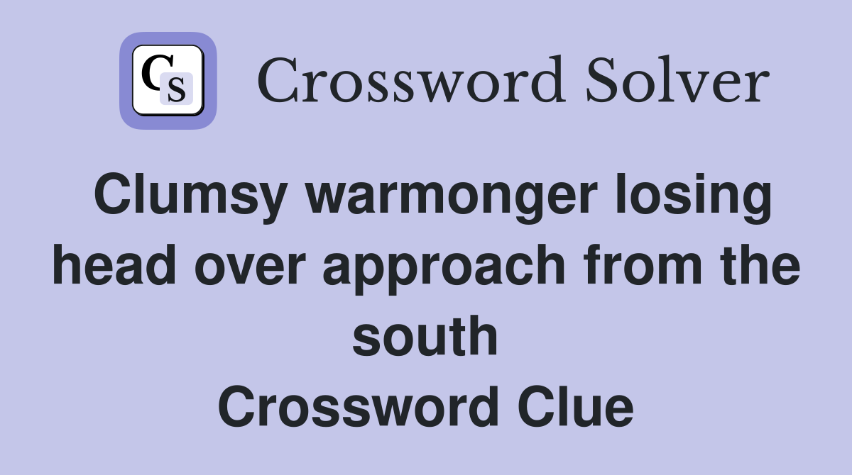 Clumsy warmonger losing head over approach from the south Crossword Clue