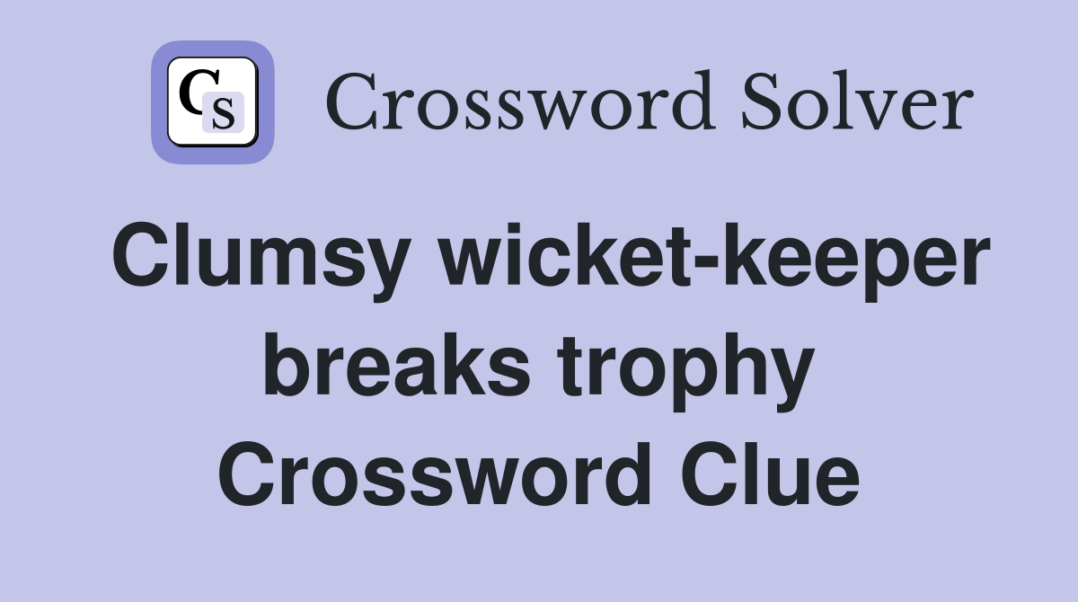 Clumsy wicket-keeper breaks trophy Crossword Clue